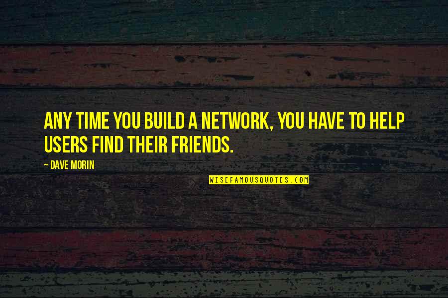 Friends That Are Users Quotes By Dave Morin: Any time you build a network, you have