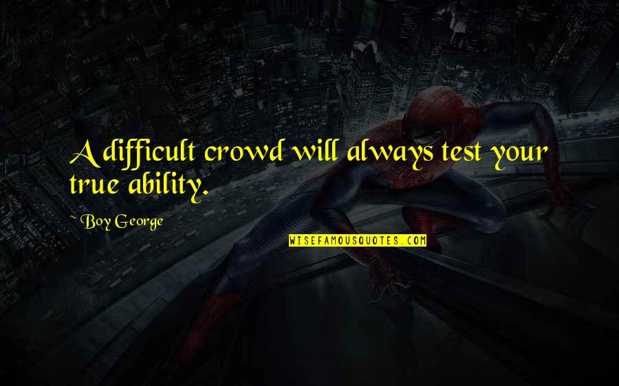 Friends That Aren't Friends Anymore Quotes By Boy George: A difficult crowd will always test your true