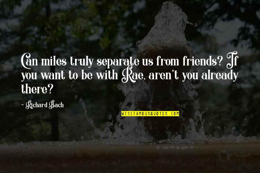 Friends That Aren't Really Friends Quotes By Richard Bach: Can miles truly separate us from friends? If