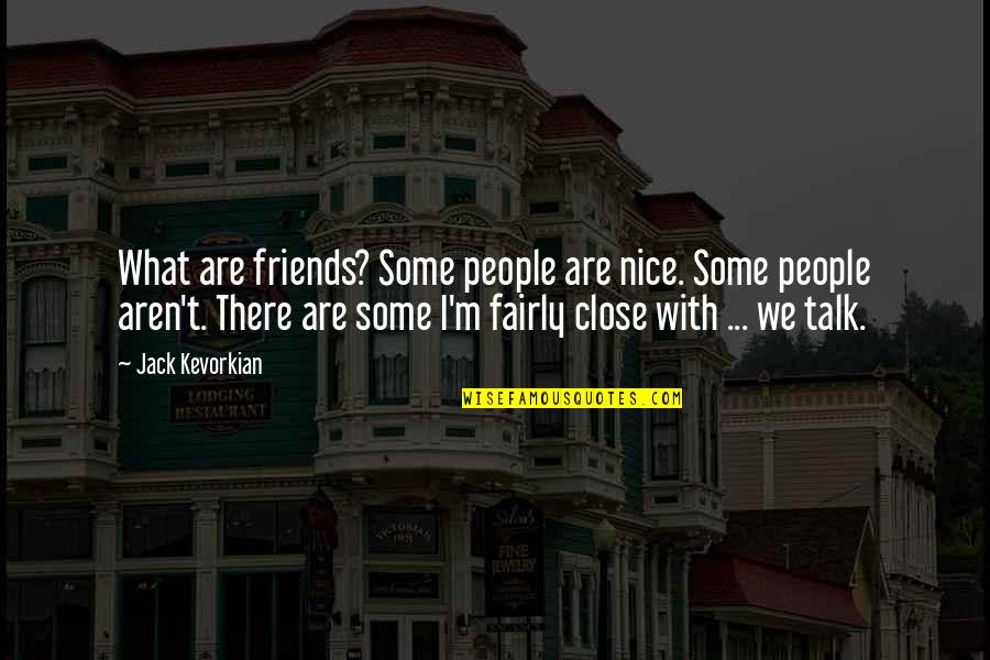 Friends That Aren't Really Your Friends Quotes By Jack Kevorkian: What are friends? Some people are nice. Some Friends That Aren't Really Your Friends Quotes By Jack Kevorkian: What are friends? Some people are nice. Some