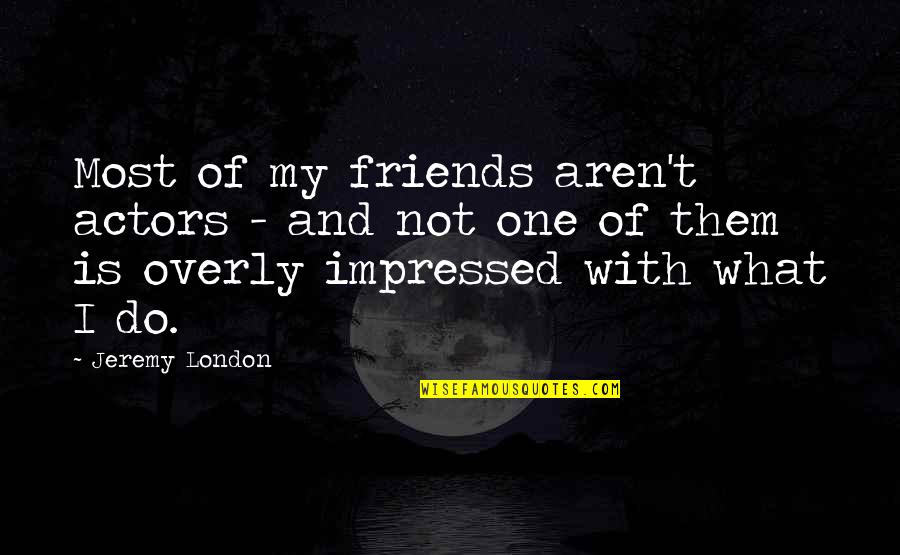 Friends That Aren't Really Your Friends Quotes By Jeremy London: Most of my friends aren't actors - and Friends That Aren't Really Your Friends Quotes By Jeremy London: Most of my friends aren't actors - and