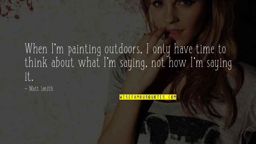 Friends That Change For The Worst Quotes By Matt Smith: When I'm painting outdoors, I only have time
