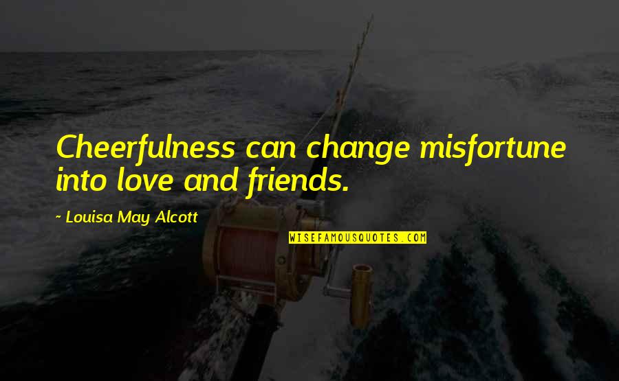 Friends That Change You Quotes By Louisa May Alcott: Cheerfulness can change misfortune into love and friends.