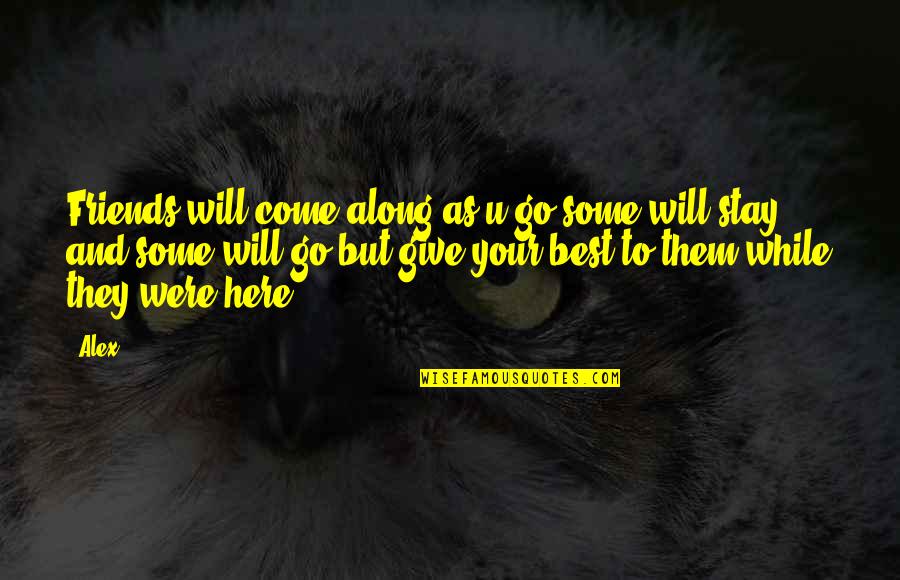 Friends That Come And Go Quotes By Alex: Friends will come along as u go some