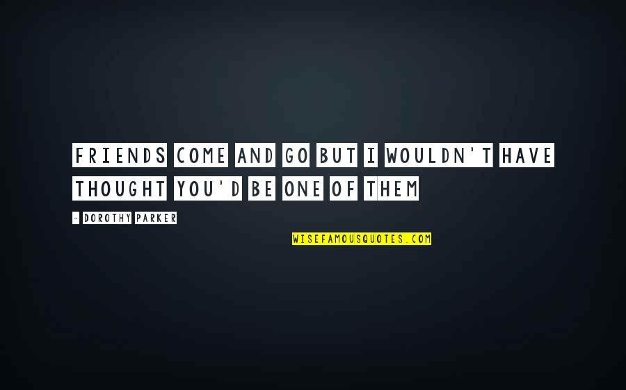 Friends That Come And Go Quotes By Dorothy Parker: Friends come and go but I wouldn't have