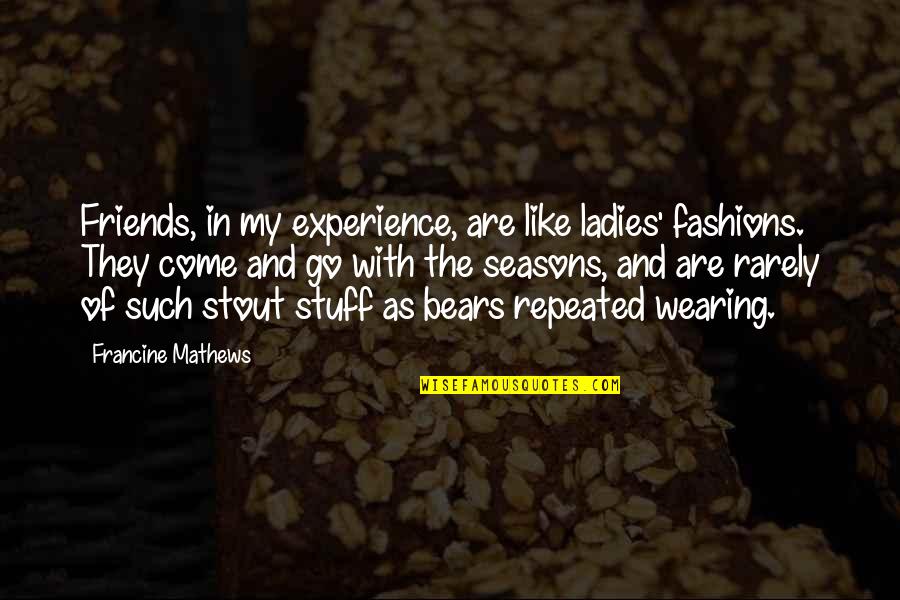 Friends That Come And Go Quotes By Francine Mathews: Friends, in my experience, are like ladies' fashions.