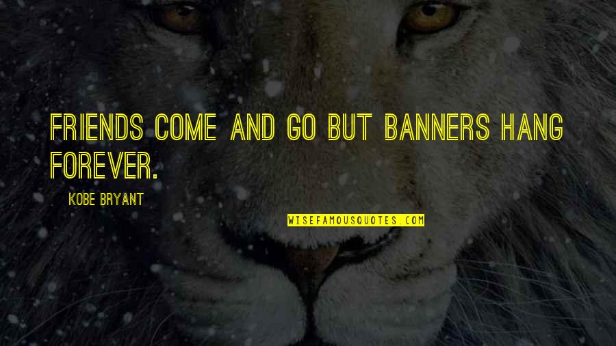 Friends That Come And Go Quotes By Kobe Bryant: Friends come and go but banners hang forever.
