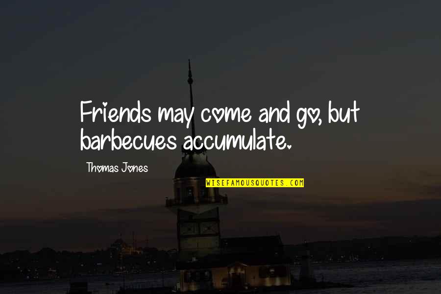 Friends That Come And Go Quotes By Thomas Jones: Friends may come and go, but barbecues accumulate.