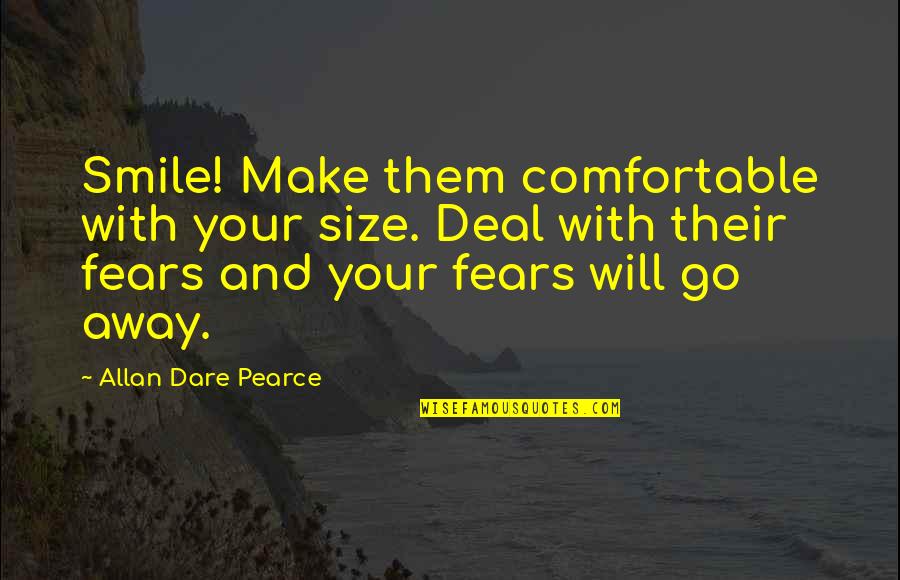 Friends That Go Away Quotes By Allan Dare Pearce: Smile! Make them comfortable with your size. Deal