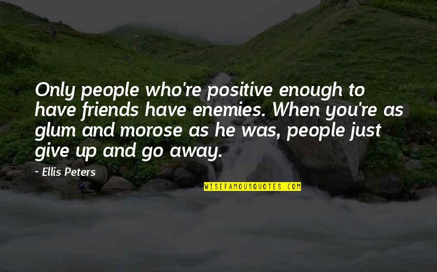 Friends That Go Away Quotes By Ellis Peters: Only people who're positive enough to have friends