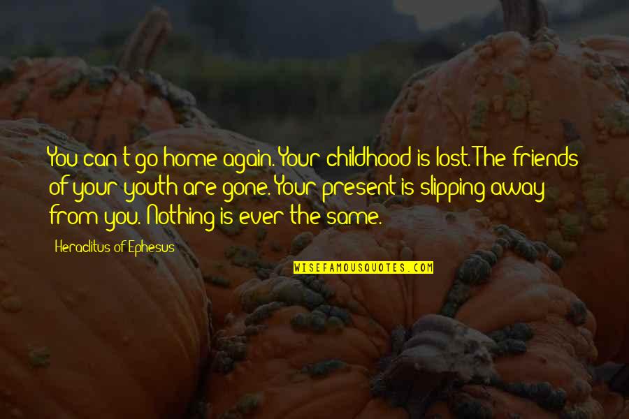 Friends That Go Away Quotes By Heraclitus Of Ephesus: You can't go home again. Your childhood is