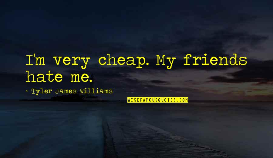 Friends That Hate On You Quotes By Tyler James Williams: I'm very cheap. My friends hate me.