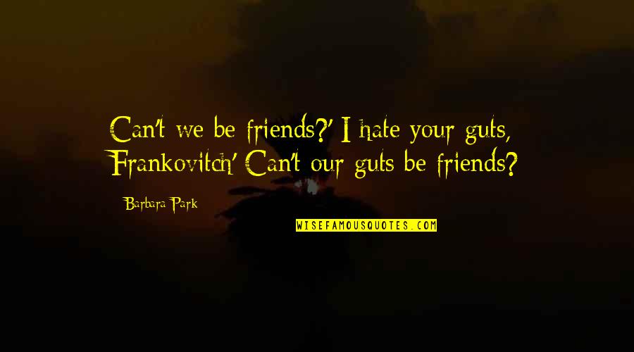 Friends That Hate You Quotes By Barbara Park: Can't we be friends?' I hate your guts,