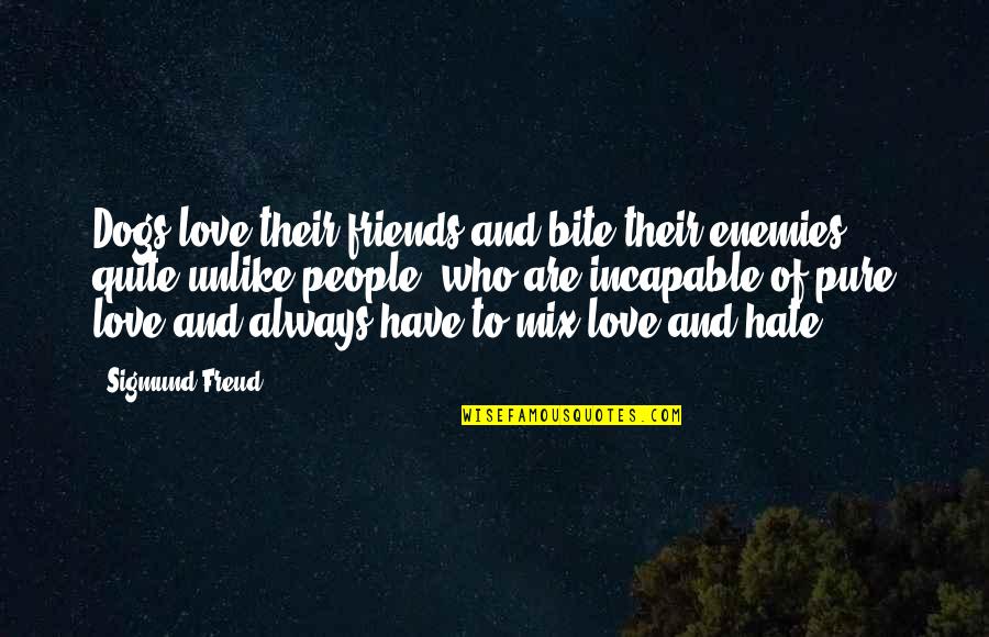 Friends That Hate You Quotes By Sigmund Freud: Dogs love their friends and bite their enemies,