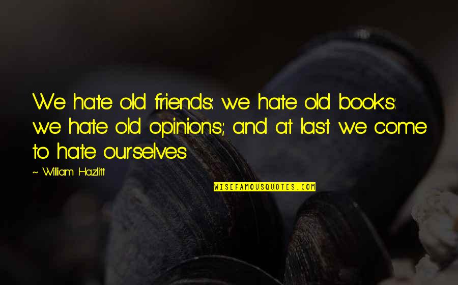 Friends That Hate You Quotes By William Hazlitt: We hate old friends: we hate old books: