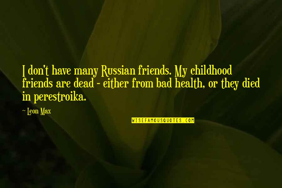 Friends That Have Died Quotes By Leon Max: I don't have many Russian friends. My childhood