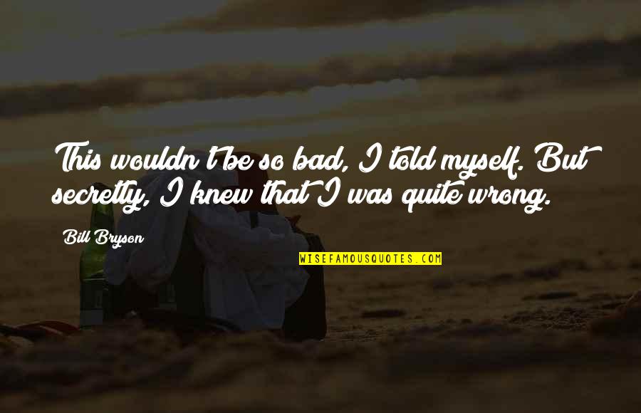 Friends That Have Lied To You Quotes By Bill Bryson: This wouldn't be so bad, I told myself.