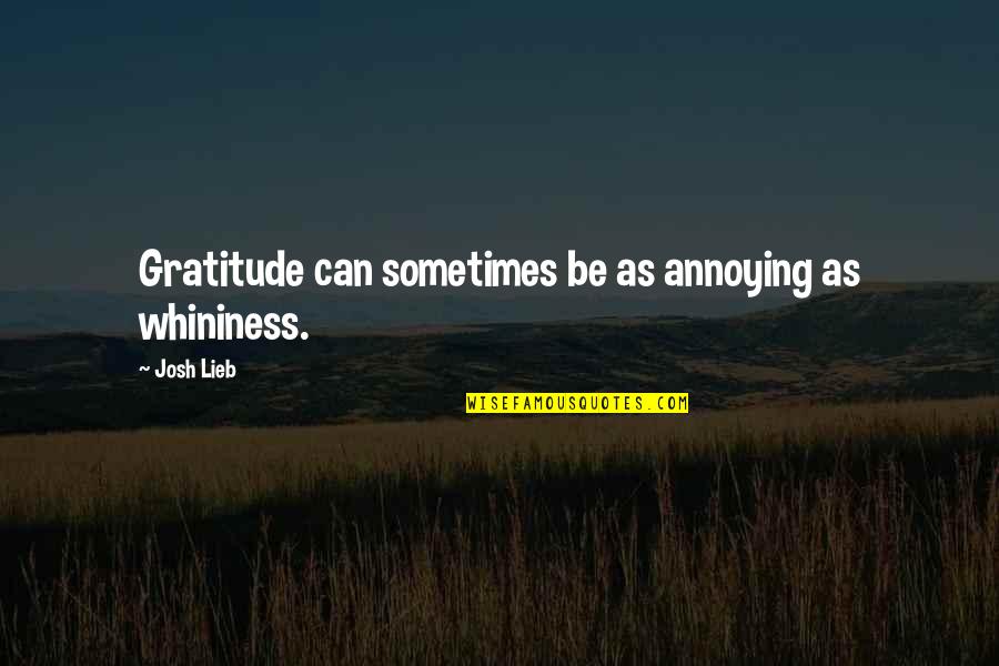 Friends That Have Turned Into Family Quotes By Josh Lieb: Gratitude can sometimes be as annoying as whininess.