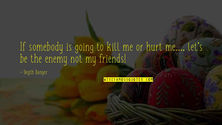 Friends That Hurt Quotes By Deyth Banger: If somebody is going to kill me or