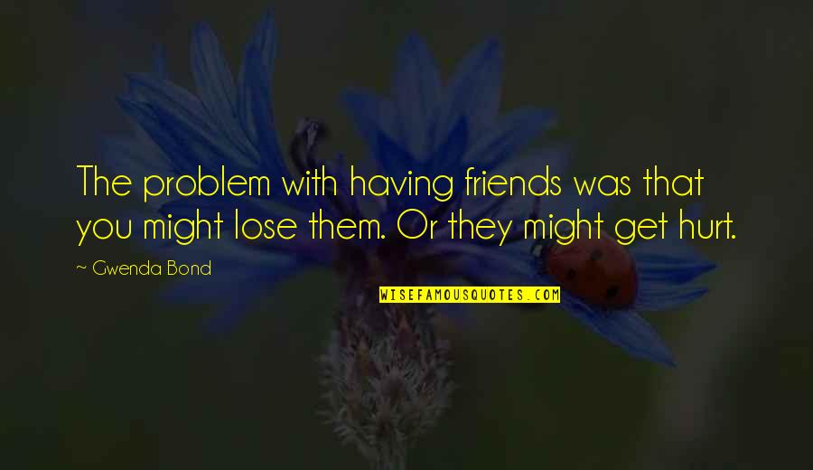 Friends That Hurt Quotes By Gwenda Bond: The problem with having friends was that you