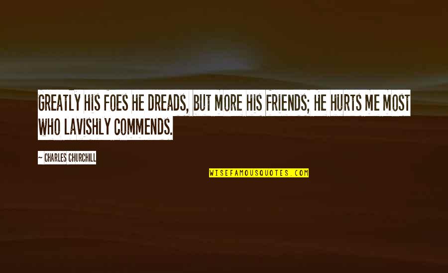 Friends That Hurt You Quotes By Charles Churchill: Greatly his foes he dreads, but more his