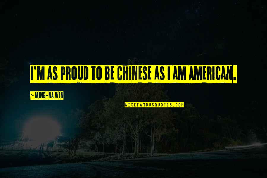 Friends That Hurt Your Feelings Quotes By Ming-Na Wen: I'm as proud to be Chinese as I