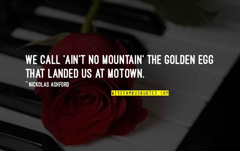 Friends That Ignore You Quotes By Nickolas Ashford: We call 'Ain't No Mountain' the golden egg