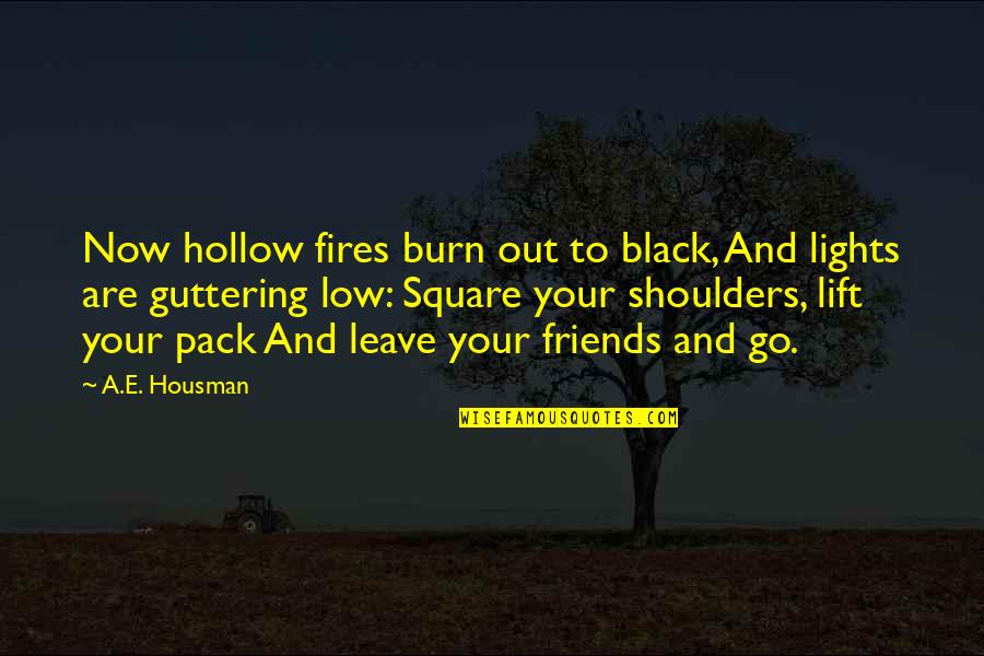 Friends That Leave Quotes By A.E. Housman: Now hollow fires burn out to black, And