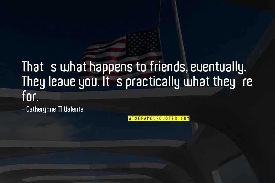 Friends That Leave Quotes By Catherynne M Valente: That's what happens to friends, eventually. They leave