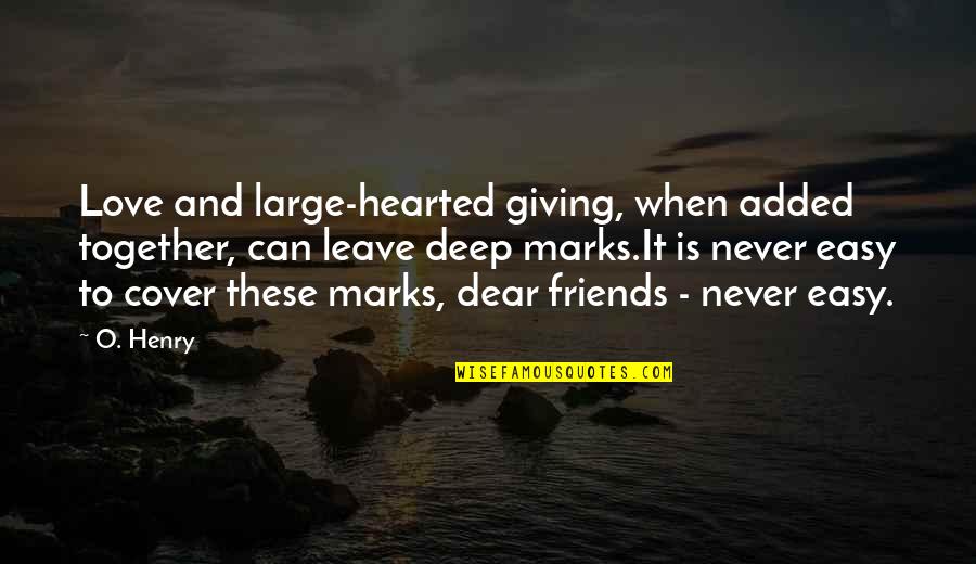 Friends That Leave Quotes By O. Henry: Love and large-hearted giving, when added together, can