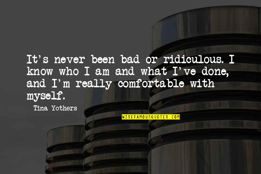 Friends That Leave You Behind Quotes By Tina Yothers: It's never been bad or ridiculous. I know