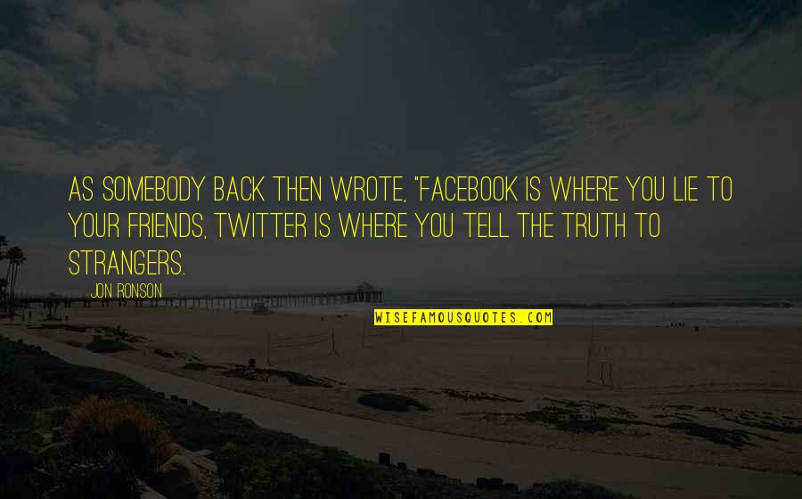 Friends That Lie To You Quotes By Jon Ronson: As somebody back then wrote, "Facebook is where