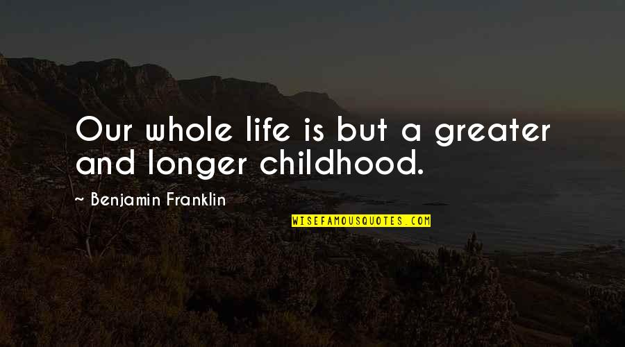 Friends That Like To Lecture Quotes By Benjamin Franklin: Our whole life is but a greater and