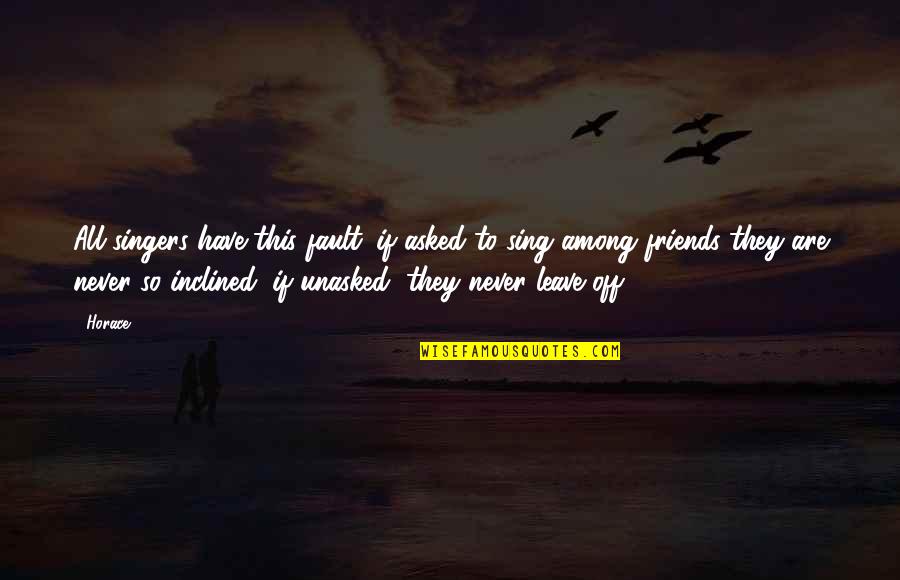 Friends That Never Leave You Quotes By Horace: All singers have this fault: if asked to