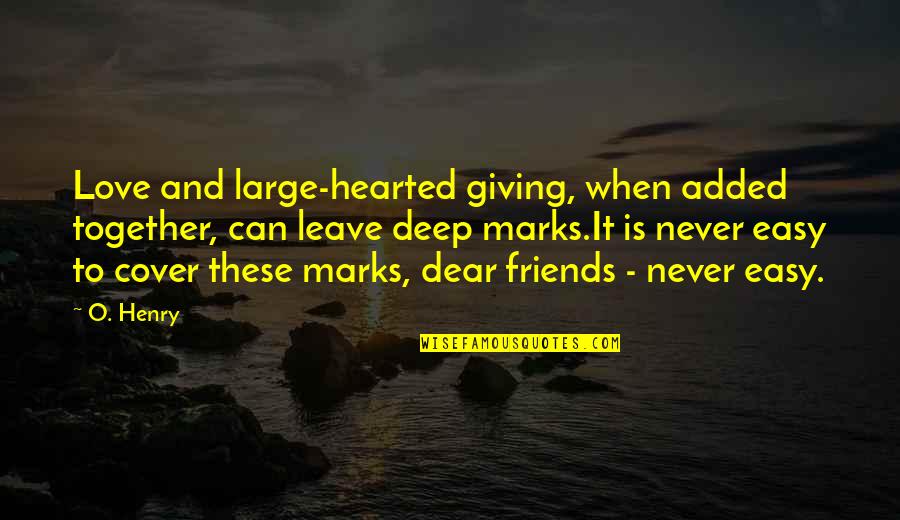 Friends That Never Leave You Quotes By O. Henry: Love and large-hearted giving, when added together, can