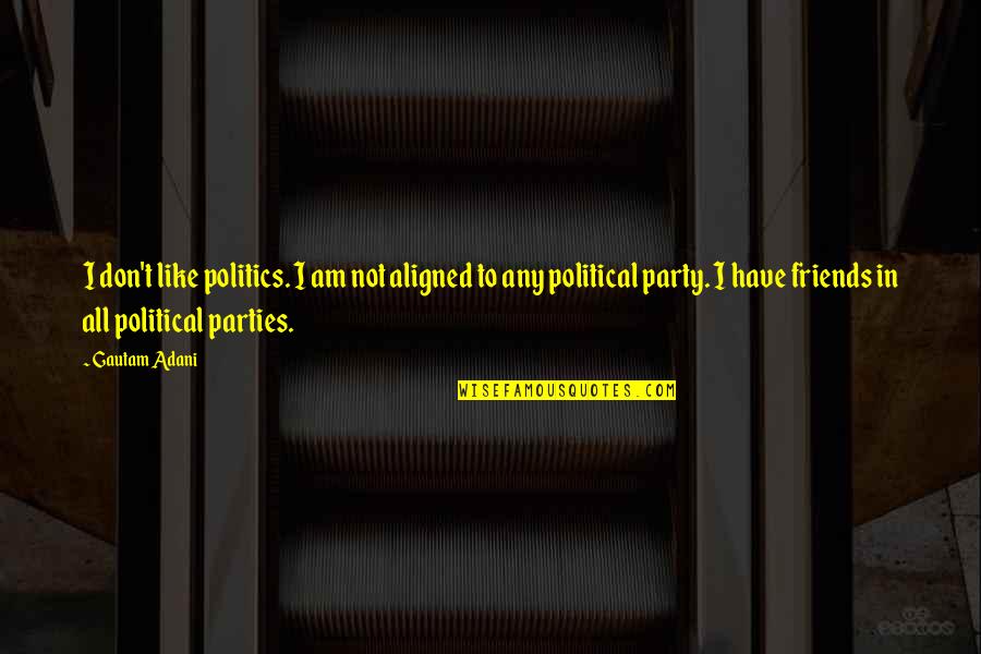 Friends That Party Quotes By Gautam Adani: I don't like politics. I am not aligned