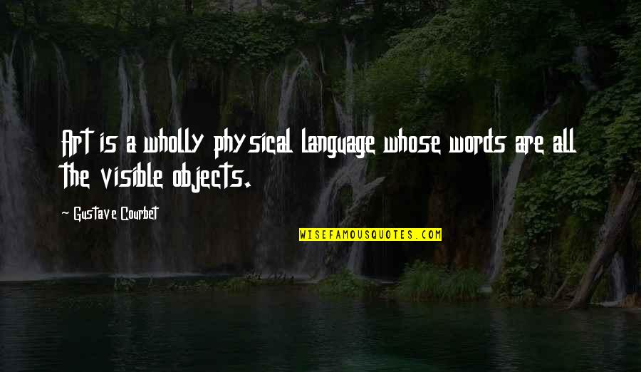 Friends That Party Together Quotes By Gustave Courbet: Art is a wholly physical language whose words