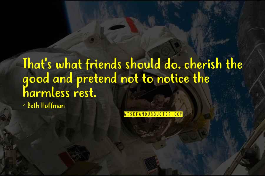 Friends That Pretend To Be Friends Quotes By Beth Hoffman: That's what friends should do. cherish the good