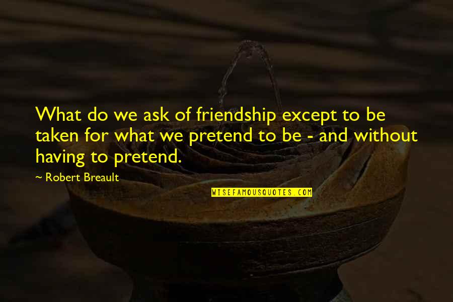 Friends That Pretend To Be Friends Quotes By Robert Breault: What do we ask of friendship except to
