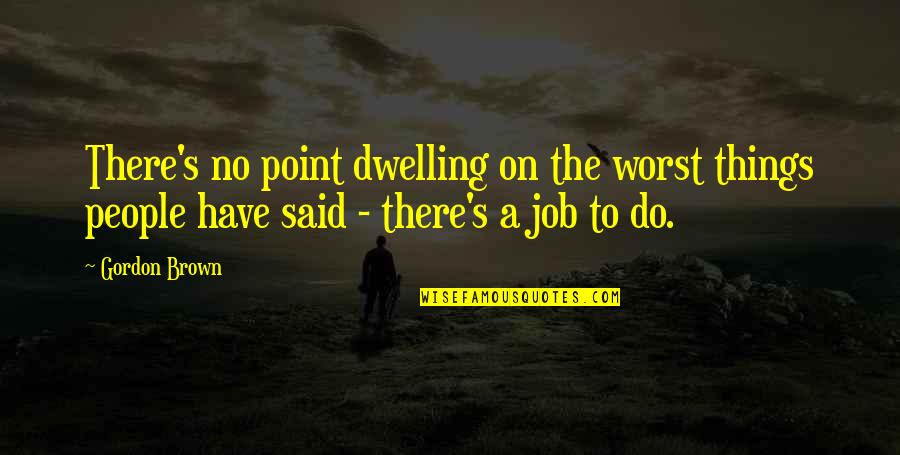 Friends That Stick Together Quotes By Gordon Brown: There's no point dwelling on the worst things