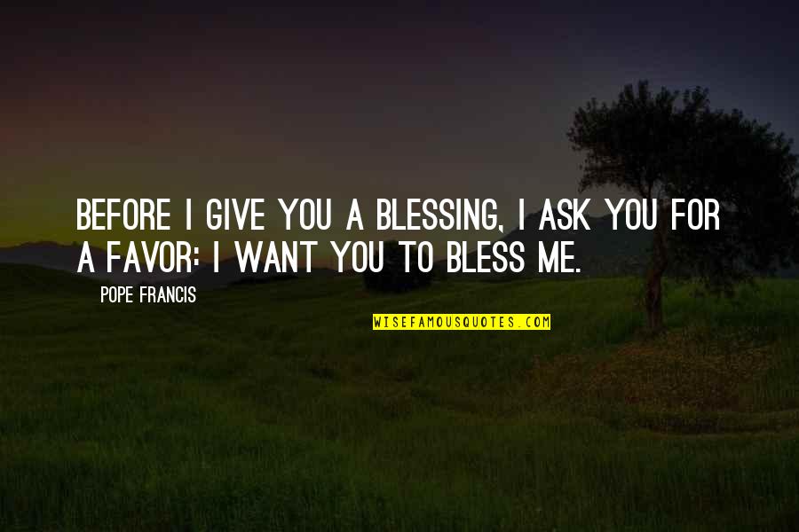 Friends That Treat You Badly Quotes By Pope Francis: Before I give you a blessing, I ask