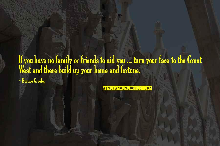 Friends That Turn Into Family Quotes By Horace Greeley: If you have no family or friends to Friends That Turn Into Family Quotes By Horace Greeley: If you have no family or friends to