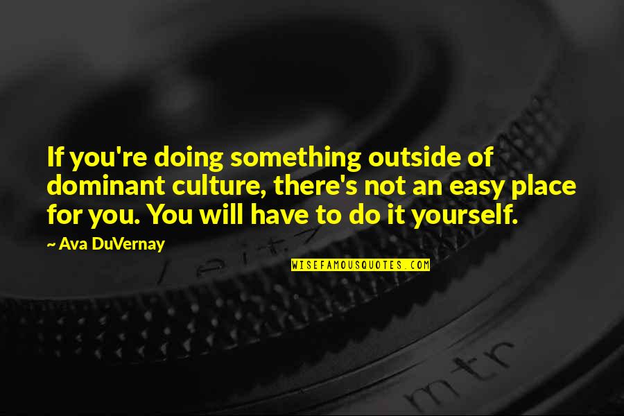 Friends That Turn Their Back On You Quotes By Ava DuVernay: If you're doing something outside of dominant culture, Friends That Turn Their Back On You Quotes By Ava DuVernay: If you're doing something outside of dominant culture,