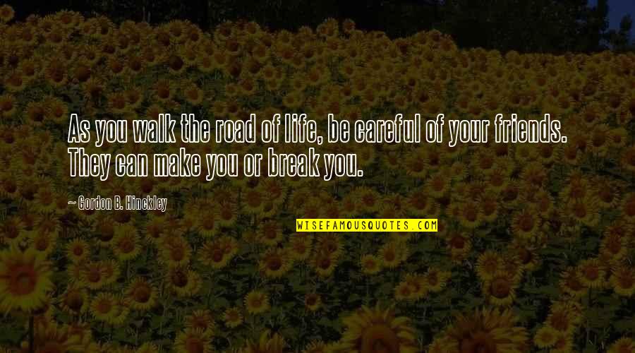 Friends That Walk Out Of Your Life Quotes By Gordon B. Hinckley: As you walk the road of life, be