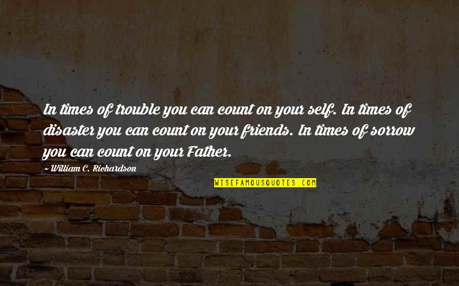 Friends That You Can Count On Quotes By William C. Richardson: In times of trouble you can count on