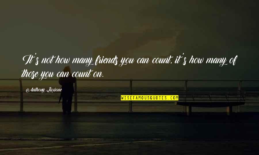 Friends That You Can't Trust Quotes By Anthony Liccione: It's not how many friends you can count,