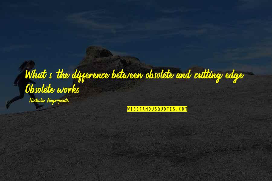 Friends That You Can't Trust Quotes By Nicholas Negroponte: What's the difference between obsolete and cutting edge?