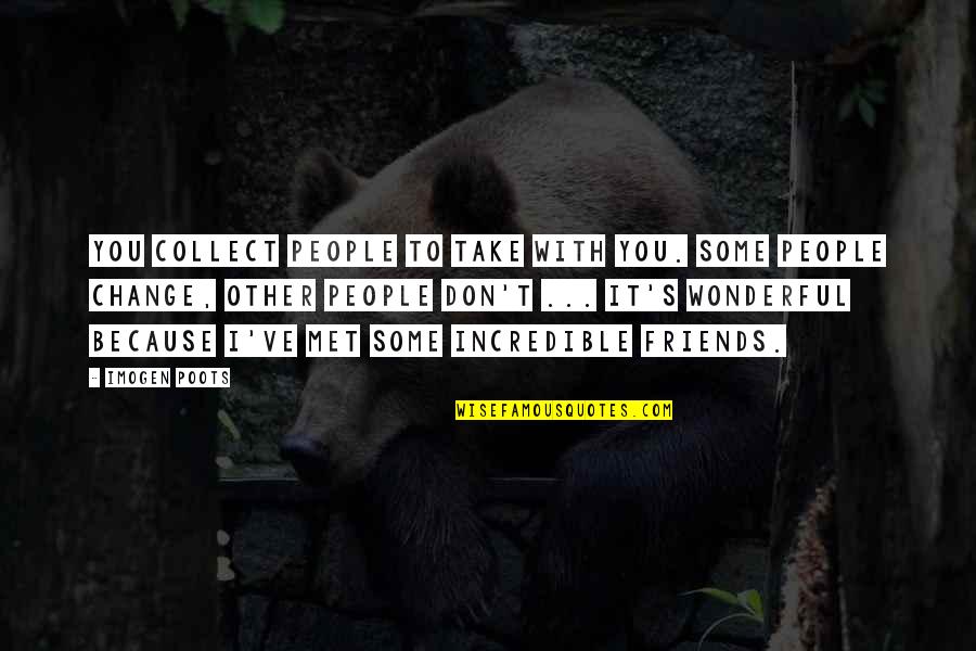 Friends That You Just Met Quotes By Imogen Poots: You collect people to take with you. Some Friends That You Just Met Quotes By Imogen Poots: You collect people to take with you. Some