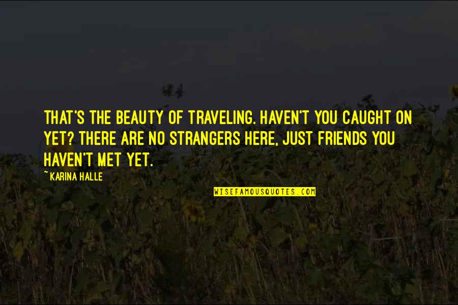 Friends That You Just Met Quotes By Karina Halle: That's the beauty of traveling. Haven't you caught Friends That You Just Met Quotes By Karina Halle: That's the beauty of traveling. Haven't you caught