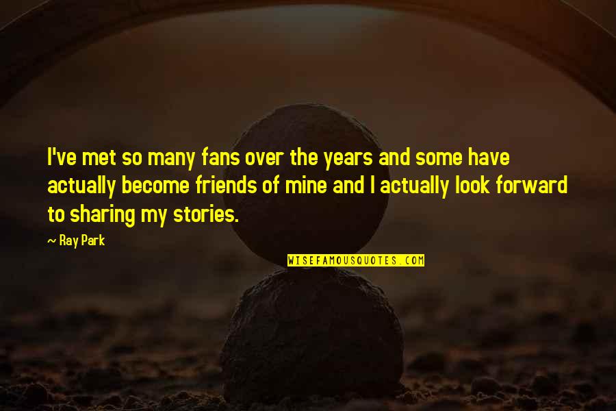 Friends That You Just Met Quotes By Ray Park: I've met so many fans over the years Friends That You Just Met Quotes By Ray Park: I've met so many fans over the years